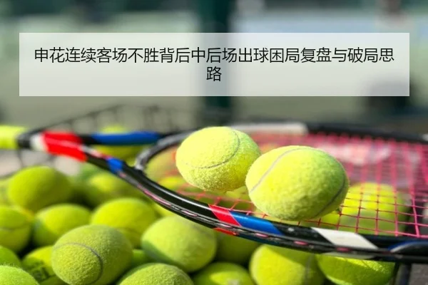 申花连续客场不胜背后中后场出球困局复盘与破局思路
