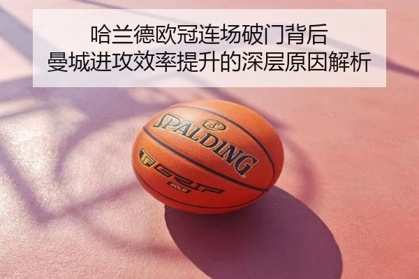 哈兰德欧冠连场破门背后 曼城进攻效率提升的深层原因解析