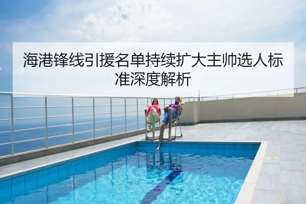 海港锋线引援名单持续扩大主帅选人标准深度解析