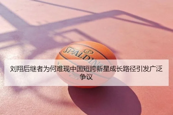 刘翔后继者为何难现中国短跨新星成长路径引发广泛争议